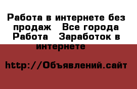 Работа в интернете без продаж - Все города Работа » Заработок в интернете   